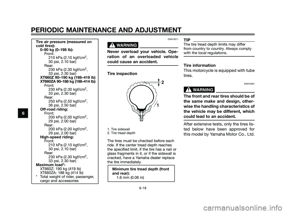 YAMAHA XT660Z 2011 Repair Manual EWA10511
Never overload your vehicle. Ope-
ration of an overloaded vehicle
could cause an accident.
Tire inspection
1. Tire sidewall
2. Tire tread depth
The tires must be checked before each
ride. If 
