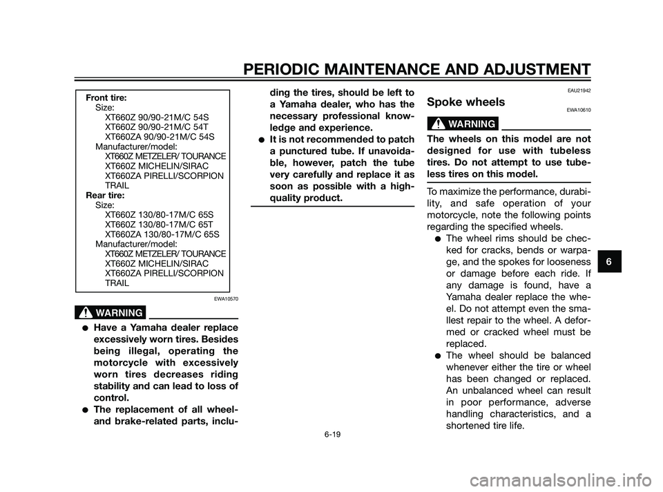 YAMAHA XT660Z 2011 Repair Manual PERIODIC MAINTENANCE AND ADJUSTMENT
6-19
6
EWA10570
Have a Yamaha dealer replace
excessively worn tires. Besides
being illegal, operating the
motorcycle with excessively
worn tires decreases riding
s