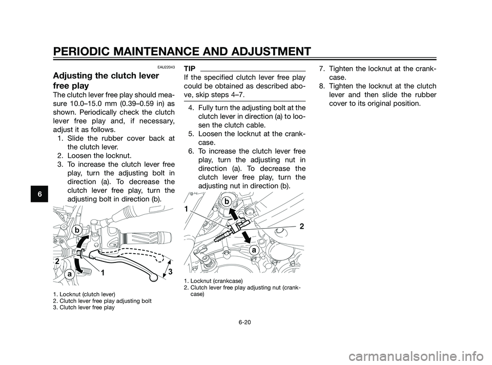 YAMAHA XT660Z 2011 Repair Manual EAU22043
Adjusting the clutch lever
free play
The clutch lever free play should mea-
sure 10.0–15.0 mm (0.39–0.59 in) as
shown. Periodically check the clutch
lever free play and, if necessary,
adj