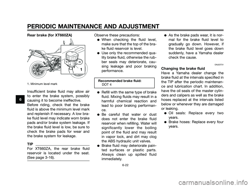 YAMAHA XT660Z 2011  Owners Manual Rear brake (for XT660ZA)
1. Minimum level mark
Insufficient brake fluid may allow air
to enter the brake system, possibly
causing it to become ineffective.
Before riding, check that the brake
fluid is