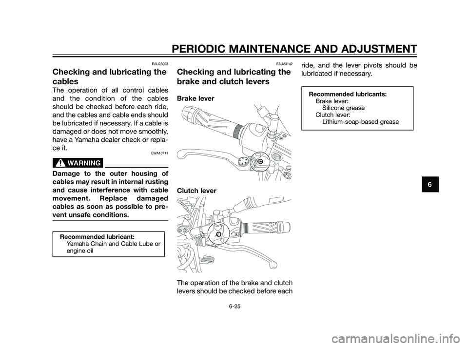 YAMAHA XT660Z 2011 Manual PDF EAU23093
Checking and lubricating the
cables
The operation of all control cables
and the condition of the cables
should be checked before each ride,
and the cables and cable ends should
be lubricated 