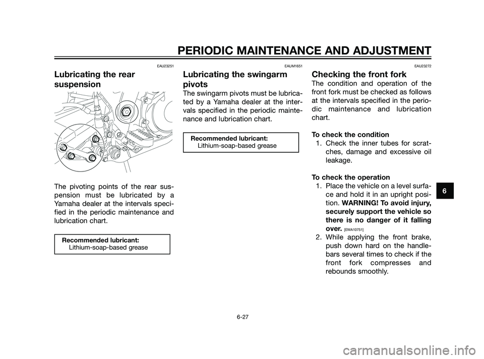 YAMAHA XT660Z 2011 Manual PDF PERIODIC MAINTENANCE AND ADJUSTMENT
6-27
6
EAU23251
Lubricating the rear
suspension
The pivoting points of the rear sus-
pension must be lubricated by a
Yamaha dealer at the intervals speci-
fied in t