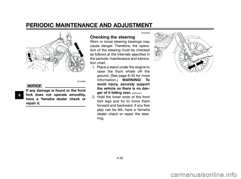 YAMAHA XT660Z 2011 Manual PDF PERIODIC MAINTENANCE AND ADJUSTMENT
6-28
6
ECA10590
If any damage is found or the front
fork does not operate smoothly,
have a Yamaha dealer check or
repair it.
EAU23283
Checking the steering
Worn or 