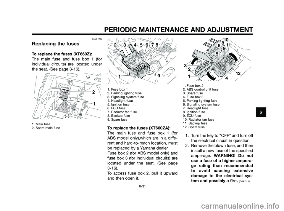 YAMAHA XT660Z 2011 Manual PDF EAUS1930
Replacing the fuses
To replace the fuses (XT660Z):
The main fuse and fuse box 1 (for
individual circuits) are located under
the seat. (See page 3-16). 
1. Main fuse 
2. Spare main fuse1. Fuse