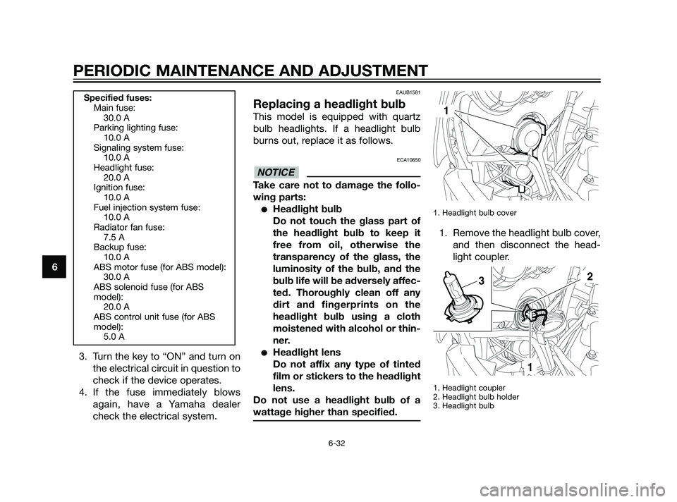YAMAHA XT660Z 2011 Manual PDF 3. Turn the key to “ON” and turn on
the electrical circuit in question to
check if the device operates.
4. If the fuse immediately blows
again, have a Yamaha dealer
check the electrical system.
EA