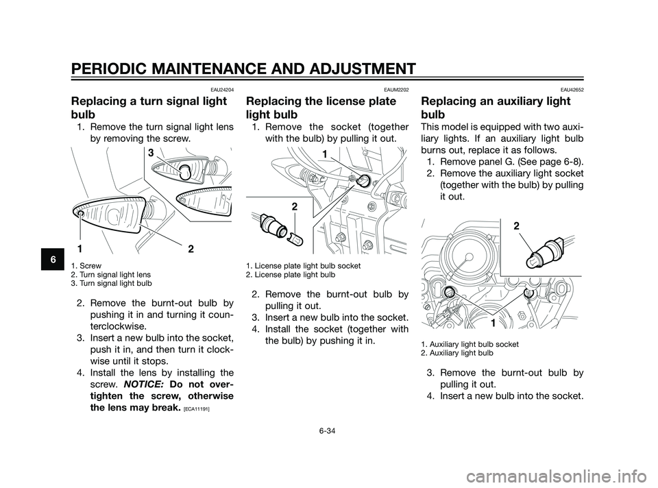 YAMAHA XT660Z 2011  Owners Manual PERIODIC MAINTENANCE AND ADJUSTMENT
6-34
6
EAU24204
Replacing a turn signal light
bulb
1. Remove the turn signal light lens
by removing the screw.
1. Screw
2. Turn signal light lens
3. Turn signal lig