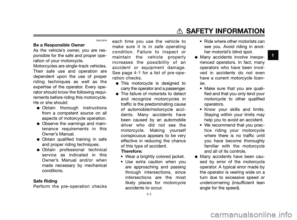 YAMAHA XT660Z 2011  Owners Manual EAU10318
Be a Responsible Owner
As the vehicle’s owner, you are res-
ponsible for the safe and proper ope-
ration of your motorcycle.
Motorcycles are single-track vehicles.
Their safe use and operat