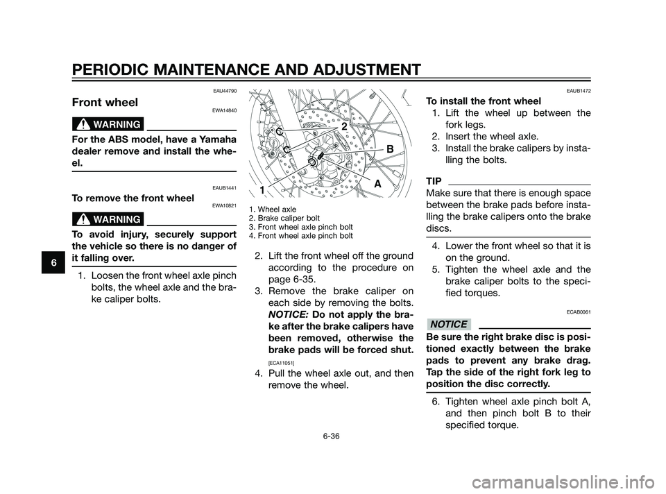 YAMAHA XT660Z 2011 Manual Online EAU44790
Front wheelEWA14840
For the ABS model, have a Yamaha
dealer remove and install the whe-
el.
EAUB1441
To remove the front wheelEWA10821
To avoid injury, securely support
the vehicle so there i