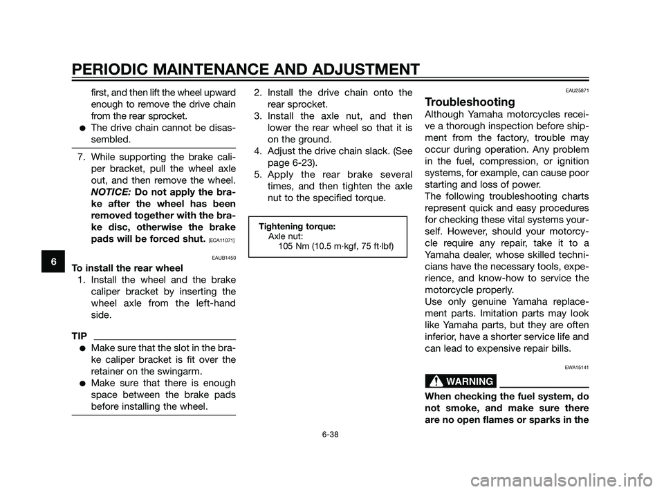 YAMAHA XT660Z 2011 Manual Online first, and then lift the wheel upward
enough to remove the drive chain
from the rear sprocket.
The drive chain cannot be disas-
sembled.
7. While supporting the brake cali-
per bracket, pull the whee