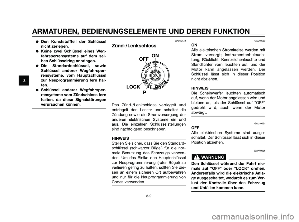 YAMAHA XT660Z 2011  Betriebsanleitungen (in German) Den Kunststoffteil der Schlüssel
nicht zerlegen.
Keine zwei Schlüssel eines Weg-
fahrsperrensystems auf dem sel-
ben Schlüsselring anbringen.
Die Standardschlüssel, sowie
Schlüssel anderer Weg