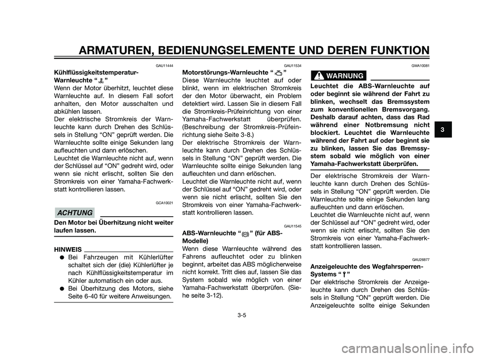 YAMAHA XT660Z 2011  Betriebsanleitungen (in German) GAU11444
Kühlflüssigkeitstemperatur-
Warnleuchte “ ”
Wenn der Motor überhitzt, leuchtet diese
Warnleuchte auf. In diesem Fall sofort
anhalten, den Motor ausschalten und
abkühlen lassen.
Der el