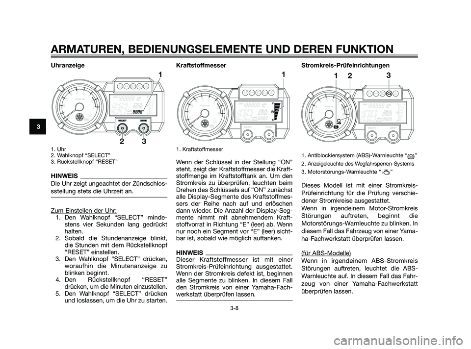 YAMAHA XT660Z 2011  Betriebsanleitungen (in German) Uhranzeige
1. Uhr 
2. Wahlknopf “SELECT”
3. Rückstellknopf “RESET”
HINWEIS
Die Uhr zeigt ungeachtet der Zündschlos-
sstellung stets die Uhrzeit an.
Zum Einstellen der Uhr:1. Den Wahlknopf 