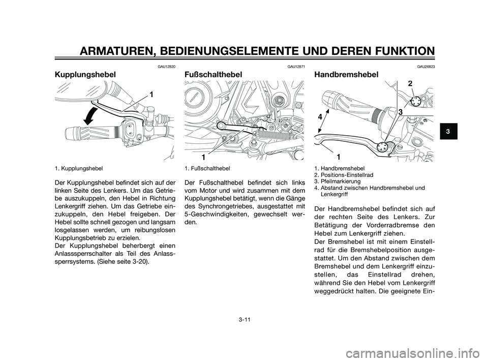 YAMAHA XT660Z 2011  Betriebsanleitungen (in German) GAU12820
Kupplungshebel
1. Kupplungshebel 
Der Kupplungshebel befindet sich auf der
linken Seite des Lenkers. Um das Getrie-
be auszukuppeln, den Hebel in Richtung
Lenkergriff ziehen. Um das Getriebe 