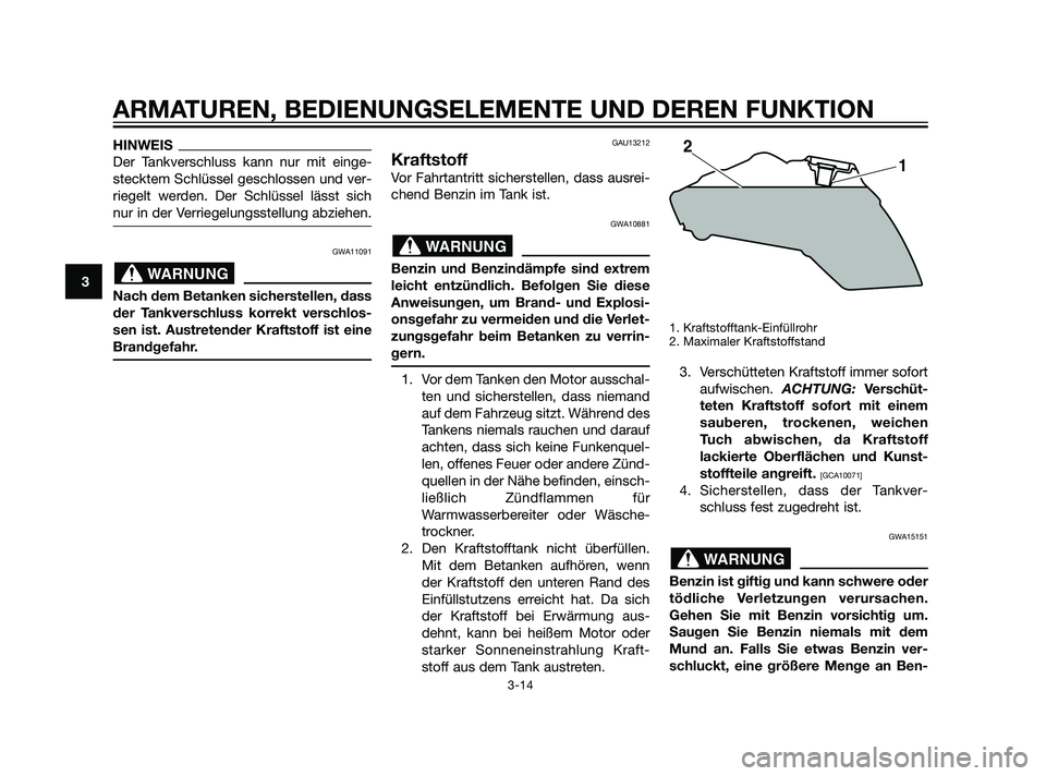 YAMAHA XT660Z 2011  Betriebsanleitungen (in German) HINWEIS
Der Tankverschluss kann nur mit einge-
stecktem Schlüssel geschlossen und ver-
riegelt werden. Der Schlüssel lässt sich
nur in der Verriegelungsstellung abziehen.
GWA11091
Nach dem Betanken