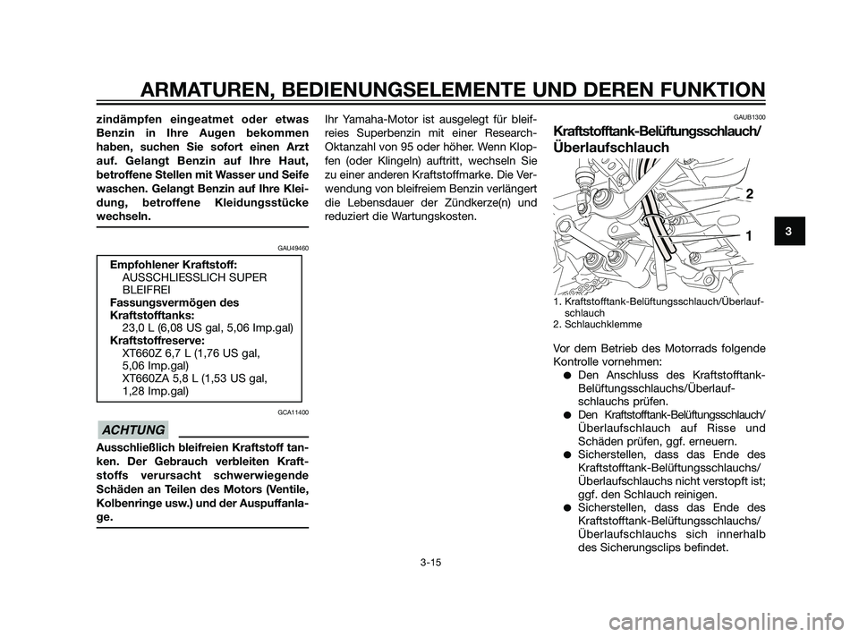 YAMAHA XT660Z 2011  Betriebsanleitungen (in German) zindämpfen eingeatmet oder etwas
Benzin in Ihre Augen bekommen
haben, suchen Sie sofort einen Arzt
auf. Gelangt Benzin auf Ihre Haut,
betroffene Stellen mit Wasser und Seife
waschen. Gelangt Benzin a