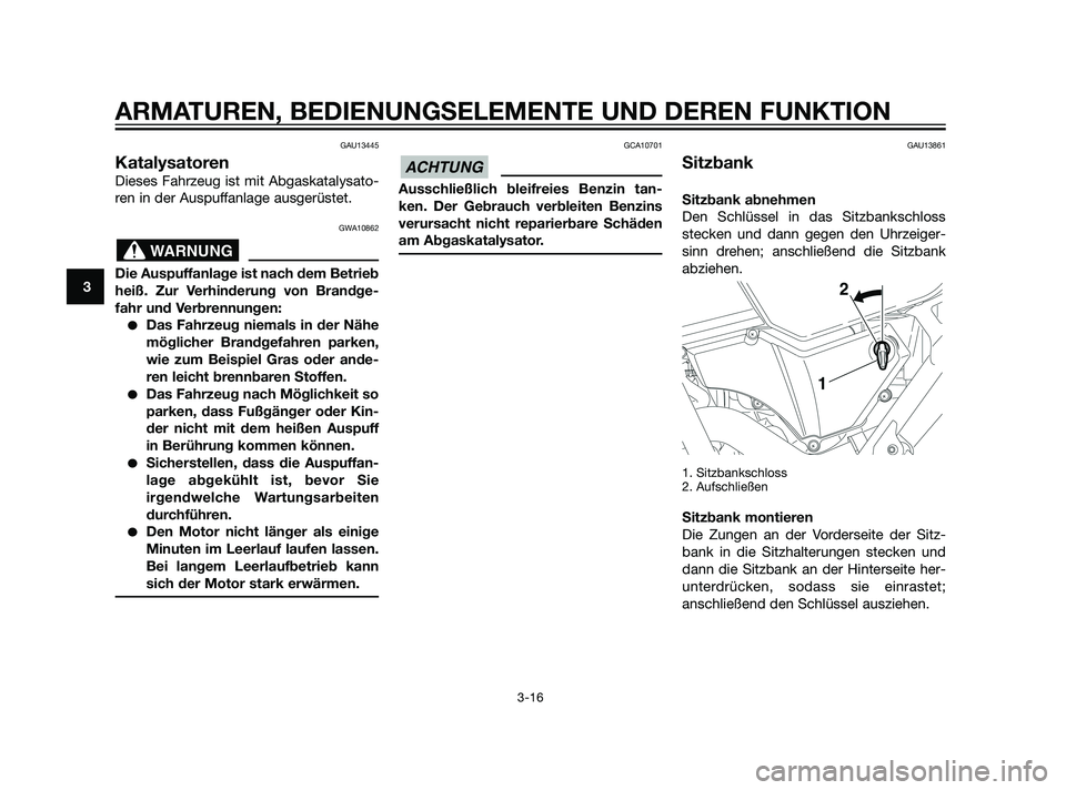 YAMAHA XT660Z 2011  Betriebsanleitungen (in German) GAU13445
Katalysatoren
Dieses Fahrzeug ist mit Abgaskatalysato-
ren in der Auspuffanlage ausgerüstet.
GWA10862
Die Auspuffanlage ist nach dem Betrieb
heiß. Zur Verhinderung von Brandge-
fahr und Ver