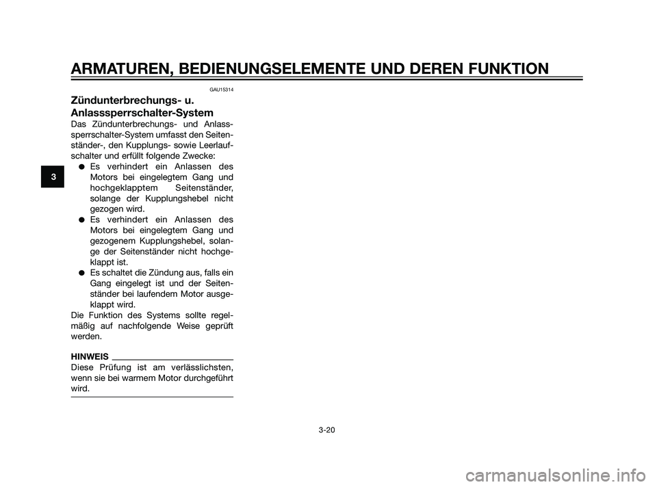 YAMAHA XT660Z 2011  Betriebsanleitungen (in German) GAU15314
Zündunterbrechungs- u.
Anlasssperrschalter-System
Das Zündunterbrechungs- und Anlass-
sperrschalter-System umfasst den Seiten-
ständer-, den Kupplungs- sowie Leerlauf-
schalter und erfüll