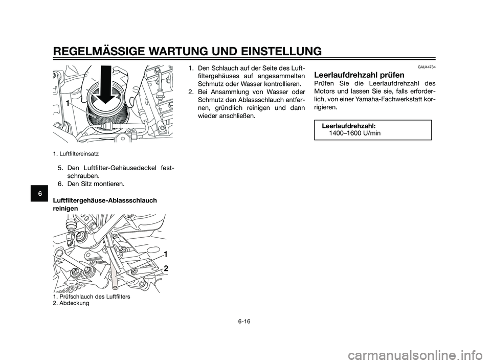 YAMAHA XT660Z 2011  Betriebsanleitungen (in German) 1. Luftfiltereinsatz 
5. Den Luftfilter-Gehäusedeckel fest-
schrauben.
6. Den Sitz montieren.
Luftfiltergehäuse-Ablassschlauch
reinigen
1. Prüfschlauch des Luftfilters
2. Abdeckung
1. Den Schlauch 
