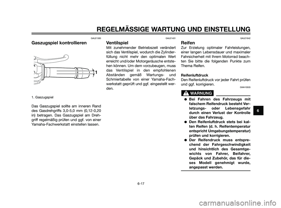YAMAHA XT660Z 2011  Betriebsanleitungen (in German) GAU21383
Gaszugspiel kontrollieren
1. Gaszugspiel
Das Gaszugspiel sollte am inneren Rand
des Gasdrehgriffs 3,0-5,0 mm (0,12-0,20
in) betragen. Das Gaszugspiel am Dreh-
griff regelmäßig prüfen und g