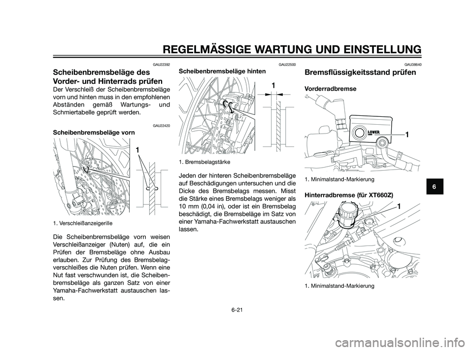 YAMAHA XT660Z 2011  Betriebsanleitungen (in German) GAU22392
Scheibenbremsbeläge des
Vorder- und Hinterrads prüfen
Der Verschleiß der Scheibenbremsbeläge
vorn und hinten muss in den empfohlenen
Abständen gemäß Wartungs- und
Schmiertabelle geprü