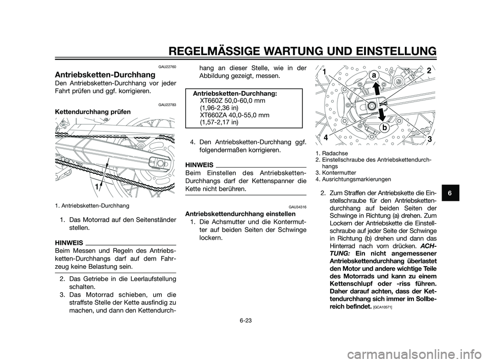 YAMAHA XT660Z 2011  Betriebsanleitungen (in German) GAU22760
Antriebsketten-Durchhang
Den Antriebsketten-Durchhang vor jeder
Fahrt prüfen und ggf. korrigieren.
GAU22783
Kettendurchhang prüfen
1. Antriebsketten-Durchhang
1. Das Motorrad auf den Seiten