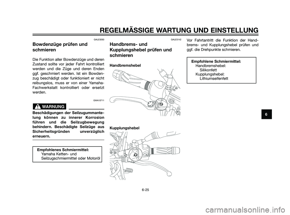 YAMAHA XT660Z 2011  Betriebsanleitungen (in German) GAU23093
Bowdenzüge prüfen und
schmieren
Die Funktion aller Bowdenzüge und deren
Zustand sollte vor jeder Fahrt kontrolliert
werden und die Züge und deren Enden
ggf. geschmiert werden. Ist ein Bow