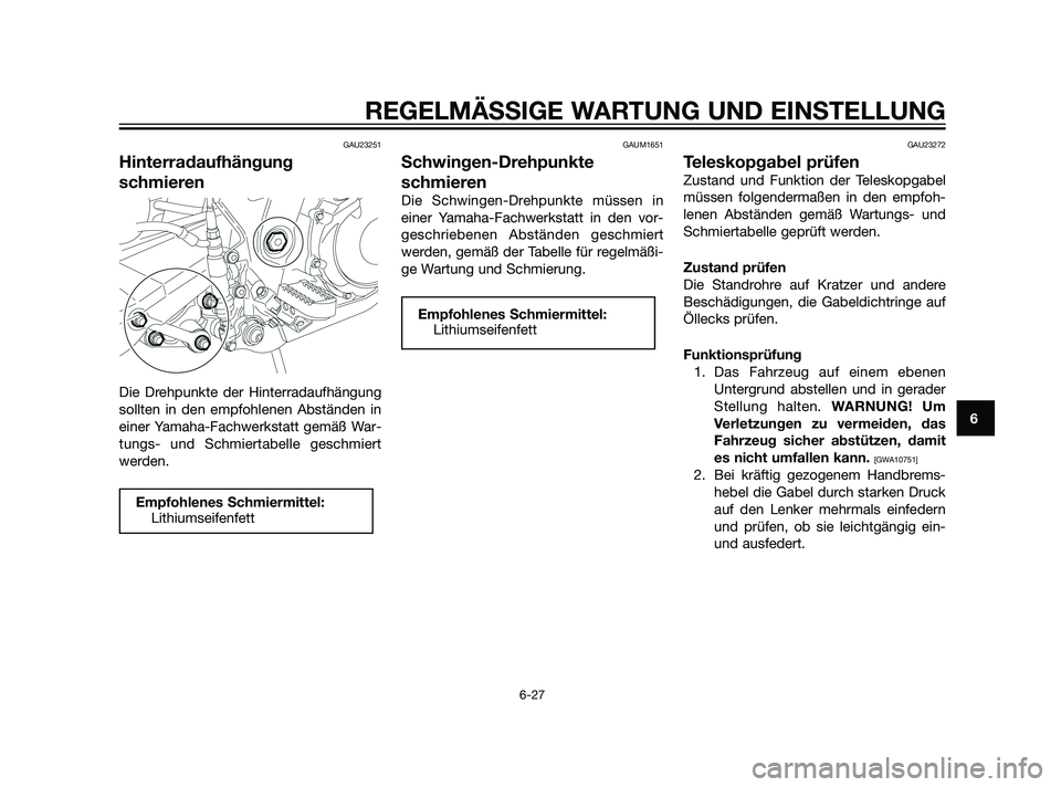 YAMAHA XT660Z 2011  Betriebsanleitungen (in German) GAU23251
Hinterradaufhängung
schmieren
Die Drehpunkte der Hinterradaufhängung
sollten in den empfohlenen Abständen in
einer Yamaha-Fachwerkstatt gemäß War-
tungs- und Schmiertabelle geschmiert
we