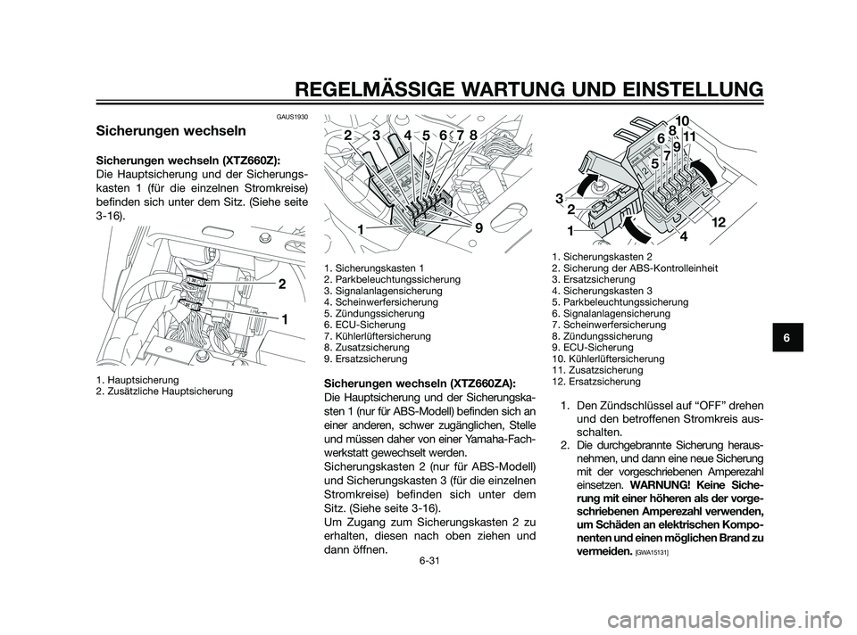 YAMAHA XT660Z 2011  Betriebsanleitungen (in German) GAUS1930
Sicherungen wechseln
Sicherungen wechseln (XTZ660Z):
Die Hauptsicherung und der Sicherungs-
kasten 1 (für die einzelnen Stromkreise)
befinden sich unter dem Sitz. (Siehe seite
3-16). 
1. Hau