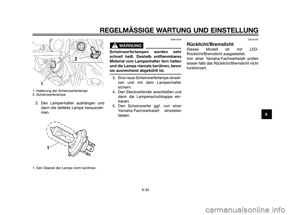 YAMAHA XT660Z 2011  Betriebsanleitungen (in German) 1. Halterung der Scheinwerferlampe
2. Scheinwerferlampe
2. Den Lampenhalter aushängen und
dann die defekte Lampe herausneh-
men.
1. Den Glasteil der Lampe nicht berühren.
GWA10790
Scheinwerferlampen