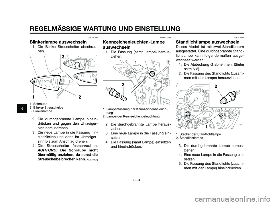 YAMAHA XT660Z 2011  Betriebsanleitungen (in German) GAU24204
Blinkerlampe auswechseln
1. Die Blinker-Streuscheibe abschrau-
ben.
1. Schraube
2. Blinker-Streuscheibe
3. Blinkerlampe
2. Die durchgebrannte Lampe hinein-
drücken und gegen den Uhrzeiger-
s
