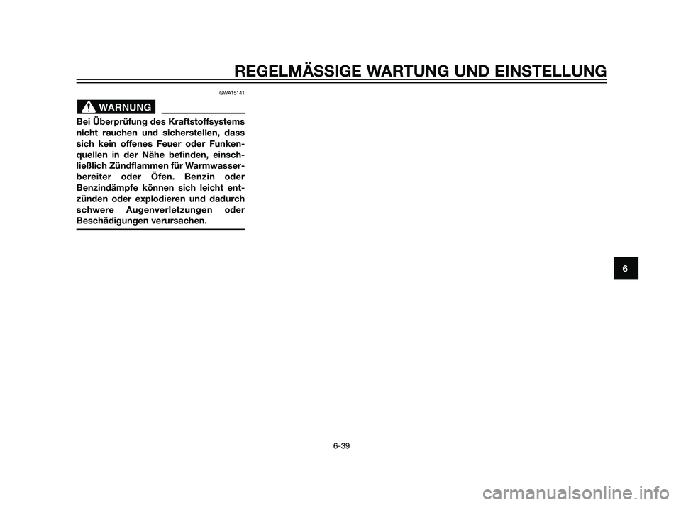 YAMAHA XT660Z 2011  Betriebsanleitungen (in German) GWA15141
Bei Überprüfung des Kraftstoffsystems
nicht rauchen und sicherstellen, dass
sich kein offenes Feuer oder Funken-
quellen in der Nähe befinden, einsch-
ließlich Zündflammen für Warmwasse