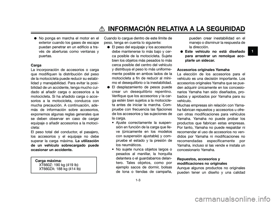 YAMAHA XT660Z 2011  Manuale de Empleo (in Spanish) No ponga en marcha el motor en el
exterior cuando los gases de escape
puedan penetrar en un edificio a tra-
vés de aberturas como ventanas y
puertas.
Carga
La incorporación de accesorios o carga
qu