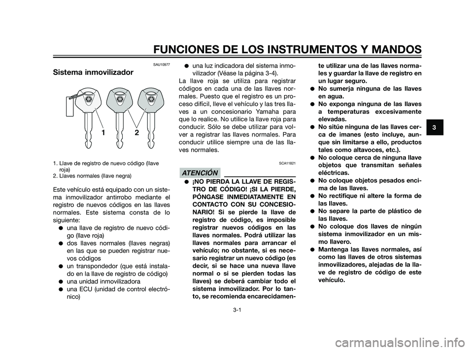 YAMAHA XT660Z 2011  Manuale de Empleo (in Spanish) SAU10977
Sistema inmovilizador
1. Llave de registro de nuevo código (llave
roja)
2. Llaves normales (llave negra)
Este vehículo está equipado con un siste-
ma inmovilizador antirrobo mediante el
re