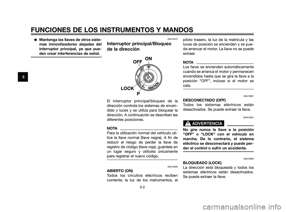 YAMAHA XT660Z 2011  Manuale de Empleo (in Spanish) Mantenga las llaves de otros siste-
mas inmovilizadores alejadas del
interruptor principal, ya que pue-
den crear interferencias de señal.SAU10472
Interruptor principal/Bloqueo
de la dirección
El i