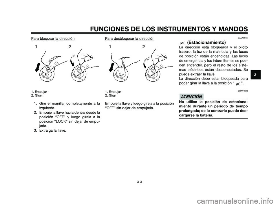 YAMAHA XT660Z 2011 Manuale de Empleo (in Spanish) Para bloquear la dirección
1. Empujar
2. Girar
1. Gire el manillar completamente a la
izquierda.
2. Empuje la llave hacia dentro desde la
posición “OFF” y luego gírela a la
posición “LOCK” YAMAHA XT660Z 2011 Manuale de Empleo (in Spanish) Para bloquear la dirección
1. Empujar
2. Girar
1. Gire el manillar completamente a la
izquierda.
2. Empuje la llave hacia dentro desde la
posición “OFF” y luego gírela a la
posición “LOCK”