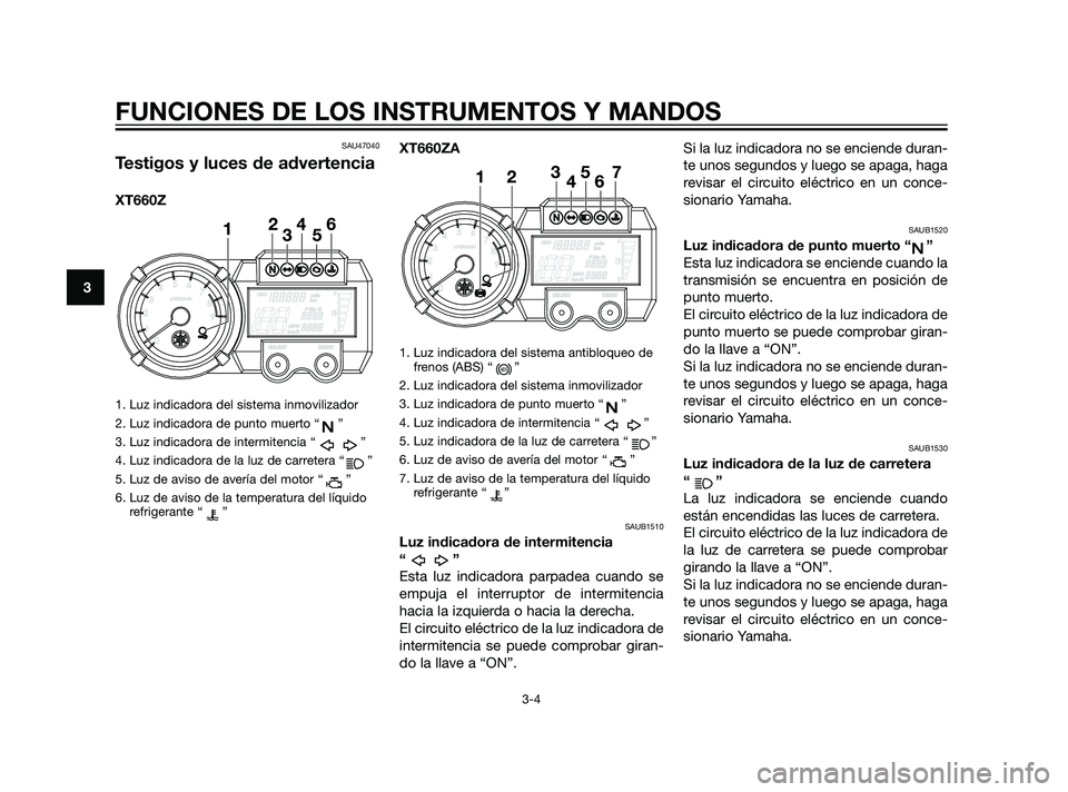 YAMAHA XT660Z 2011  Manuale de Empleo (in Spanish) SAU47040
Testigos y luces de advertencia
XT660Z
1. Luz indicadora del sistema inmovilizador
2. Luz indicadora de punto muerto “ ”
3. Luz indicadora de intermitencia “ ”
4. Luz indicadora de la
