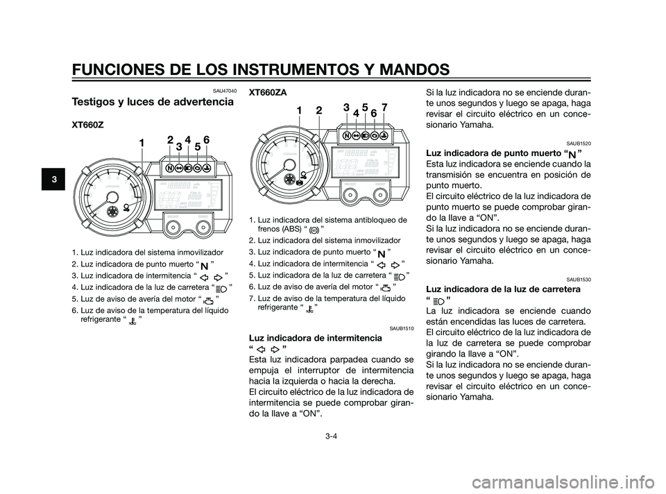 YAMAHA XT660Z 2011 Manuale de Empleo (in Spanish) SAU47040
Testigos y luces de advertencia
XT660Z
1. Luz indicadora del sistema inmovilizador
2. Luz indicadora de punto muerto “ ”
3. Luz indicadora de intermitencia “ ”
4. Luz indicadora de la YAMAHA XT660Z 2011 Manuale de Empleo (in Spanish) SAU47040
Testigos y luces de advertencia
XT660Z
1. Luz indicadora del sistema inmovilizador
2. Luz indicadora de punto muerto “ ”
3. Luz indicadora de intermitencia “ ”
4. Luz indicadora de la