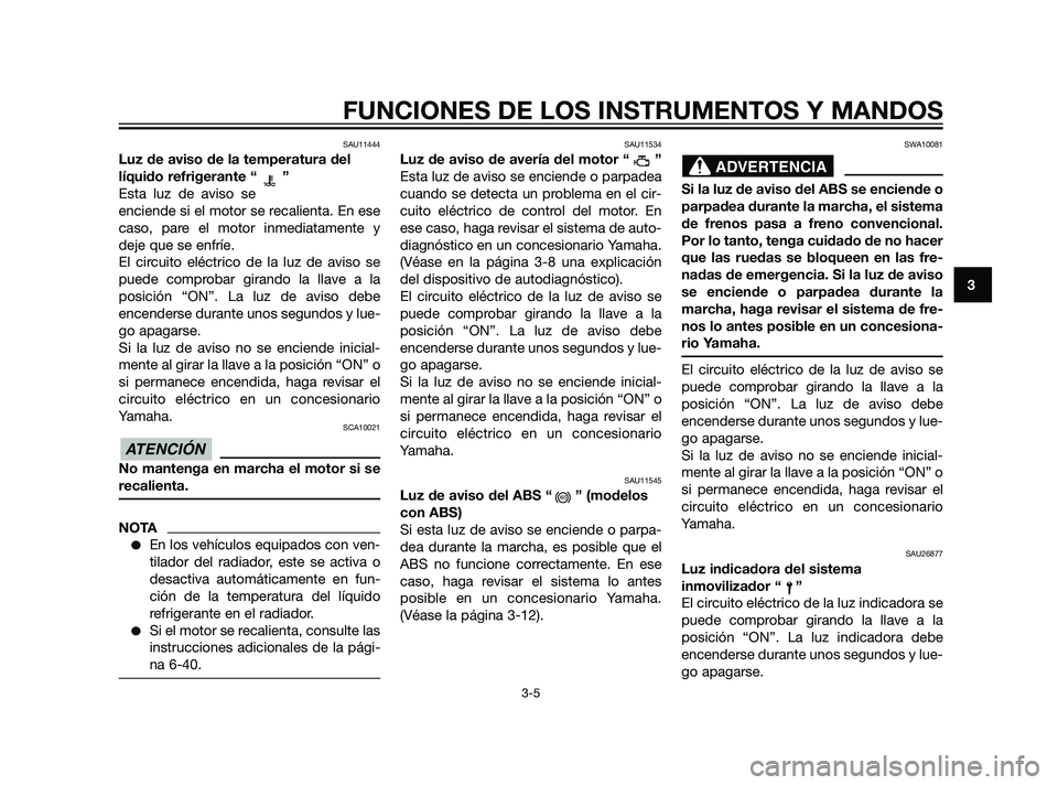 YAMAHA XT660Z 2011 Manuale de Empleo (in Spanish) SAU11444
Luz de aviso de la temperatura del
líquido refrigerante “ ”
Esta luz de aviso se
enciende si el motor se recalienta. En ese
caso, pare el motor inmediatamente y
deje que se enfríe.
El c YAMAHA XT660Z 2011 Manuale de Empleo (in Spanish) SAU11444
Luz de aviso de la temperatura del
líquido refrigerante “ ”
Esta luz de aviso se
enciende si el motor se recalienta. En ese
caso, pare el motor inmediatamente y
deje que se enfríe.
El c