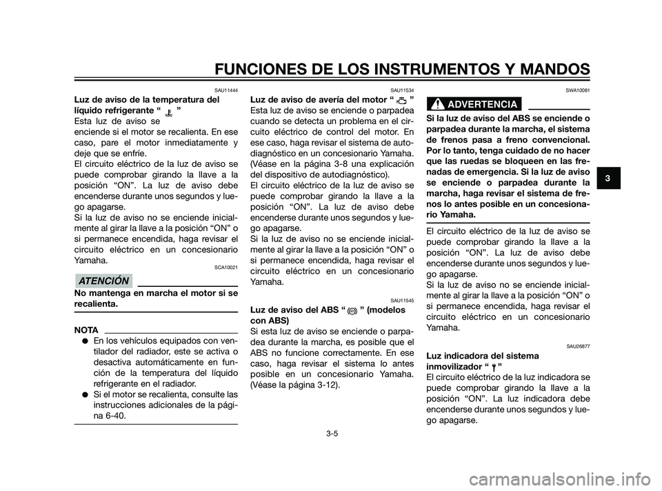 YAMAHA XT660Z 2011  Manuale de Empleo (in Spanish) SAU11444
Luz de aviso de la temperatura del
líquido refrigerante “ ”
Esta luz de aviso se
enciende si el motor se recalienta. En ese
caso, pare el motor inmediatamente y
deje que se enfríe.
El c