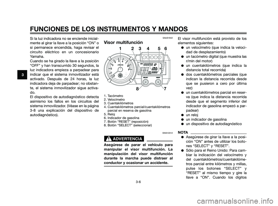 YAMAHA XT660Z 2011 Manuale de Empleo (in Spanish) Si la luz indicadora no se enciende inicial-
mente al girar la llave a la posición “ON” o
si permanece encendida, haga revisar el
circuito eléctrico en un concesionario
Yamaha.
Cuando se ha gira YAMAHA XT660Z 2011 Manuale de Empleo (in Spanish) Si la luz indicadora no se enciende inicial-
mente al girar la llave a la posición “ON” o
si permanece encendida, haga revisar el
circuito eléctrico en un concesionario
Yamaha.
Cuando se ha gira