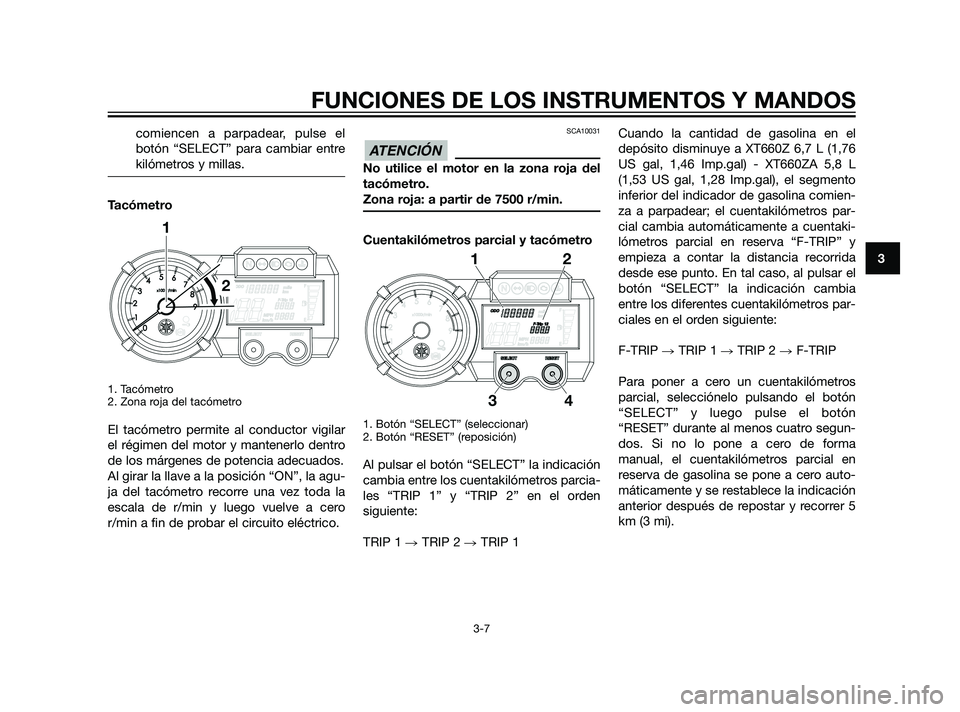 YAMAHA XT660Z 2011 Manuale de Empleo (in Spanish) comiencen a parpadear, pulse el
botón “SELECT” para cambiar entre
kilómetros y millas.
Tacómetro
1. Tacómetro
2. Zona roja del tacómetro
El tacómetro permite al conductor vigilar
el régime YAMAHA XT660Z 2011 Manuale de Empleo (in Spanish) comiencen a parpadear, pulse el
botón “SELECT” para cambiar entre
kilómetros y millas.
Tacómetro
1. Tacómetro
2. Zona roja del tacómetro
El tacómetro permite al conductor vigilar
el régime