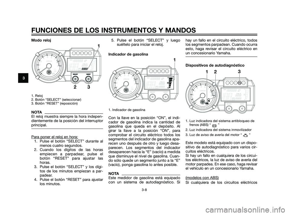 YAMAHA XT660Z 2011  Manuale de Empleo (in Spanish) Modo reloj
1. Reloj 
2. Botón “SELECT” (seleccionar)
3. Botón “RESET” (reposición)
NOTA
El reloj muestra siempre la hora indepen-
dientemente de la posición del interruptor
principal.
Para