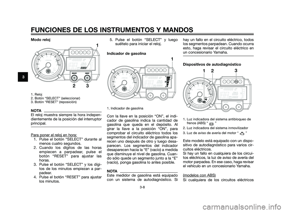 YAMAHA XT660Z 2011 Manuale de Empleo (in Spanish) Modo reloj
1. Reloj
2. Botón “SELECT” (seleccionar)
3. Botón “RESET” (reposición)
NOTA
El reloj muestra siempre la hora indepen-
dientemente de la posición del interruptor
principal.
Para YAMAHA XT660Z 2011 Manuale de Empleo (in Spanish) Modo reloj
1. Reloj
2. Botón “SELECT” (seleccionar)
3. Botón “RESET” (reposición)
NOTA
El reloj muestra siempre la hora indepen-
dientemente de la posición del interruptor
principal.
Para