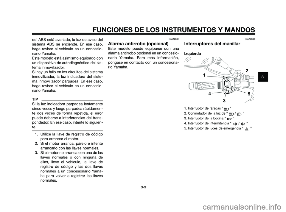 YAMAHA XT660Z 2011  Manuale de Empleo (in Spanish) del ABS está averiado, la luz de aviso del
sistema ABS se enciende. En ese caso,
haga revisar el vehículo en un concesio-
nario Yamaha.
Este modelo está asimismo equipado con
un dispositivo de auto