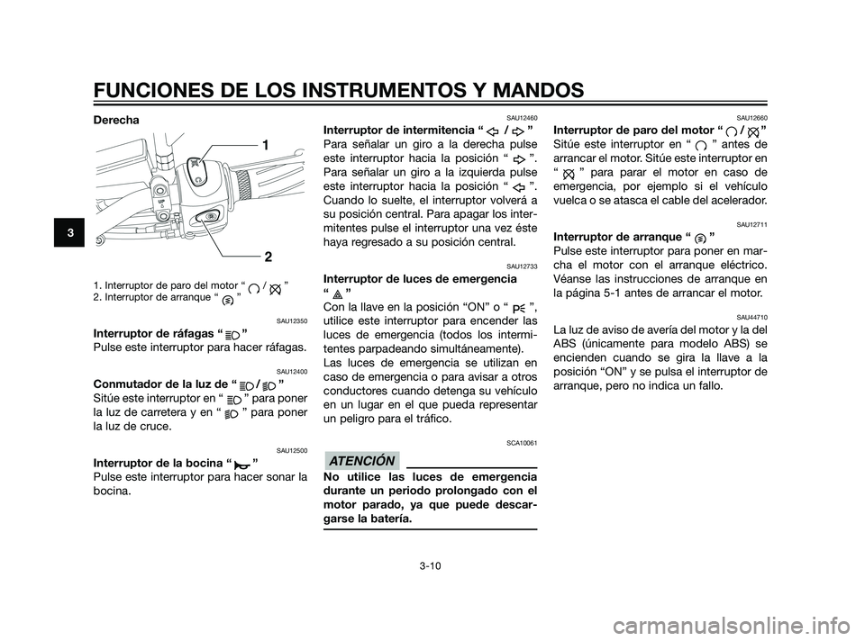 YAMAHA XT660Z 2011  Manuale de Empleo (in Spanish) Derecha
1. Interruptor de paro del motor “ / ”
2. Interruptor de arranque “ ”
SAU12350
Interruptor de ráfagas “ ”
Pulse este interruptor para hacer ráfagas.
SAU12400
Conmutador de la luz