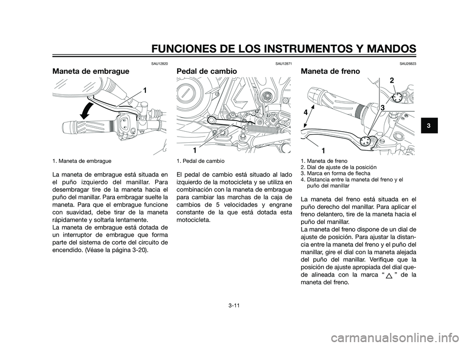 YAMAHA XT660Z 2011 Manuale de Empleo (in Spanish) SAU12820
Maneta de embrague
1. Maneta de embrague
La maneta de embrague está situada en
el puño izquierdo del manillar. Para
desembragar tire de la maneta hacia el
puño del manillar. Para embragar YAMAHA XT660Z 2011 Manuale de Empleo (in Spanish) SAU12820
Maneta de embrague
1. Maneta de embrague
La maneta de embrague está situada en
el puño izquierdo del manillar. Para
desembragar tire de la maneta hacia el
puño del manillar. Para embragar