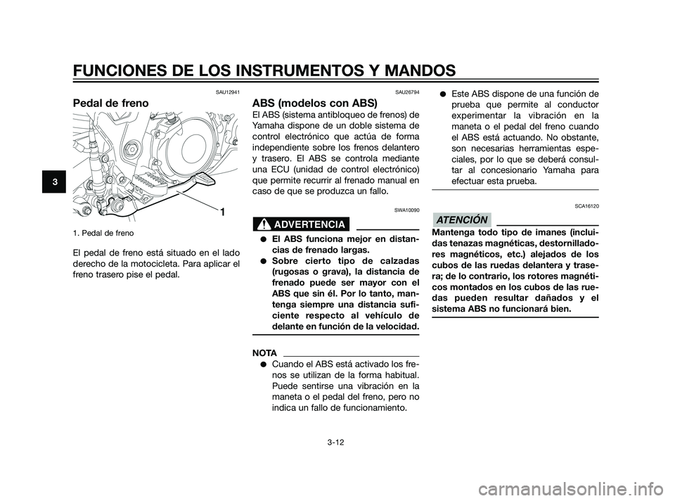 YAMAHA XT660Z 2011 Manuale de Empleo (in Spanish) SAU12941
Pedal de freno
1. Pedal de freno
El pedal de freno está situado en el lado
derecho de la motocicleta. Para aplicar el
freno trasero pise el pedal.
SAU26794
ABS (modelos con ABS)
El ABS (sis YAMAHA XT660Z 2011 Manuale de Empleo (in Spanish) SAU12941
Pedal de freno
1. Pedal de freno
El pedal de freno está situado en el lado
derecho de la motocicleta. Para aplicar el
freno trasero pise el pedal.
SAU26794
ABS (modelos con ABS)
El ABS (sis
