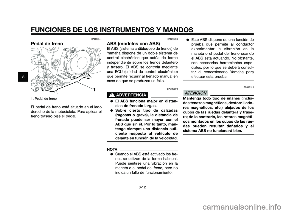 YAMAHA XT660Z 2011  Manuale de Empleo (in Spanish) SAU12941
Pedal de freno
1. Pedal de freno 
El pedal de freno está situado en el lado
derecho de la motocicleta. Para aplicar el
freno trasero pise el pedal.
SAU26794
ABS (modelos con ABS)
El ABS (sis