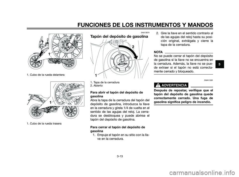 YAMAHA XT660Z 2011  Manuale de Empleo (in Spanish) 1. Cubo de la rueda delantera
1. Cubo de la rueda trasera
SAU13074
Tapón del depósito de gasolina
1. Tapa de la cerradura
2. Abierto
Para abrir el tapón del depósito de
gasolina
Abra la tapa de la