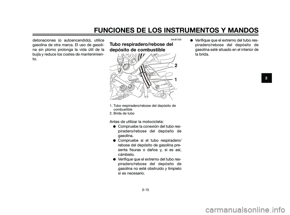 YAMAHA XT660Z 2011  Manuale de Empleo (in Spanish) detonaciones (o autoencendido), utilice
gasolina de otra marca. El uso de gasoli-
na sin plomo prolonga la vida útil de la
bujía y reduce los costes de mantenimien-
to.SAUB1300
Tubo respiradero/rebo